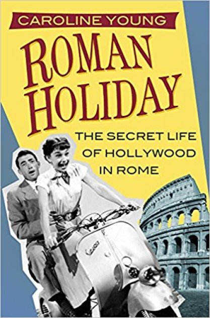 Roman Holiday. The Secret Life of Hollywood in Rome